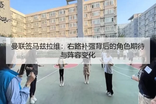 曼联签马兹拉维：右路补强背后的角色期待与阵容变化
